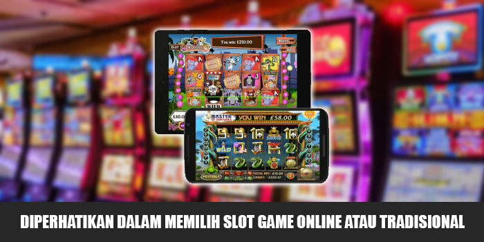 Diperhatikan Dalam Memilih Slot Game Online Atau Tradisional